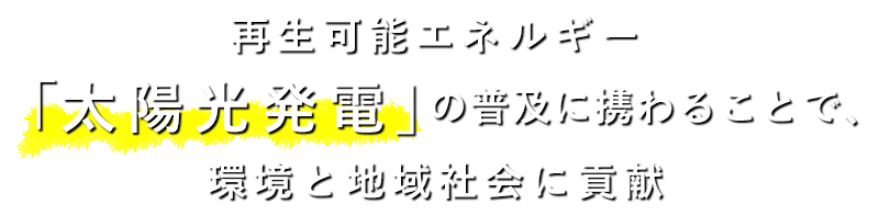 再生可能エネルギー「太陽光発電」の普及に携わることで、環境と地域社会に貢献