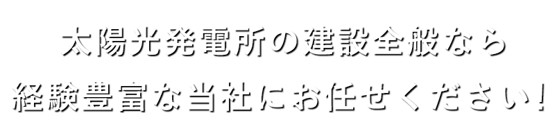 太陽光発電所の建設全般なら経験豊富な当社にお任せください！